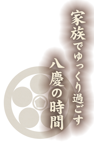 家族でゆっくり過ごす八慶の時間