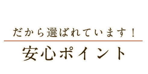 だから選ばれています！安心ポイント