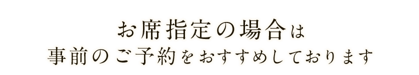 お席指定の場合は事前のご予約をおすすめしております