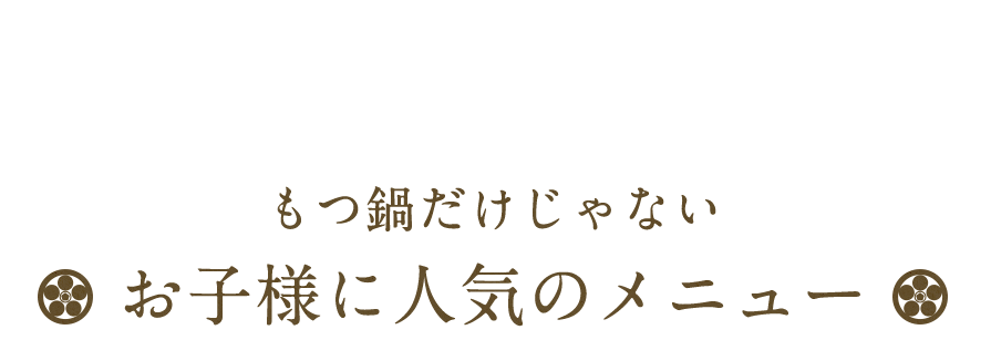 もつ鍋だけじゃない お子様に人気のメニュー