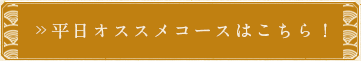 平日オススメコースはこちら！