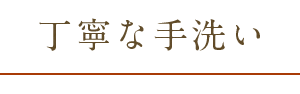 丁寧な手洗い