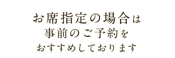 お席指定の場合は事前のご予約をおすすめしております