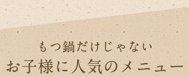 もつ鍋だけじゃない お子様に人気のメニュー