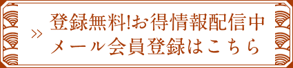 登録無料!お得情報配信中メール会員登録はこちら