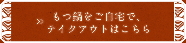 もつ鍋をご自宅で、テイクアウトはこちら