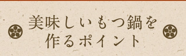 美味しいもつ鍋を 作るポイント